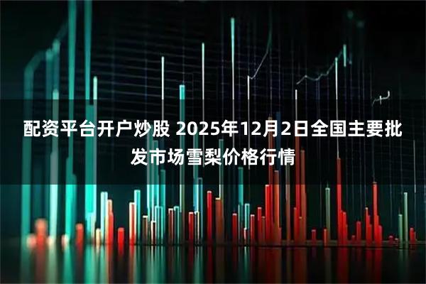 配资平台开户炒股 2025年12月2日全国主要批发市场雪梨价格行情