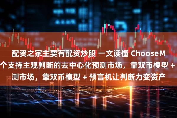 配资之家主要有配资炒股 一文读懂 ChooseMe 到底是什么？全球首个支持主观判断的去中心化预测市场，靠双币模型 + 预言机让判断力变资产