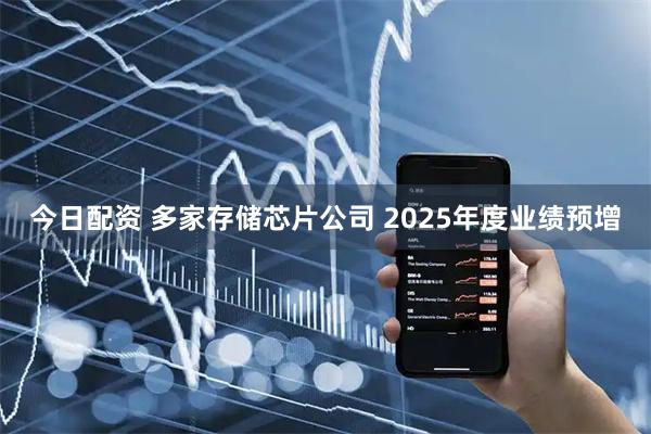 今日配资 多家存储芯片公司 2025年度业绩预增