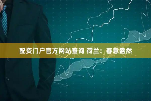 配资门户官方网站查询 荷兰：春意盎然