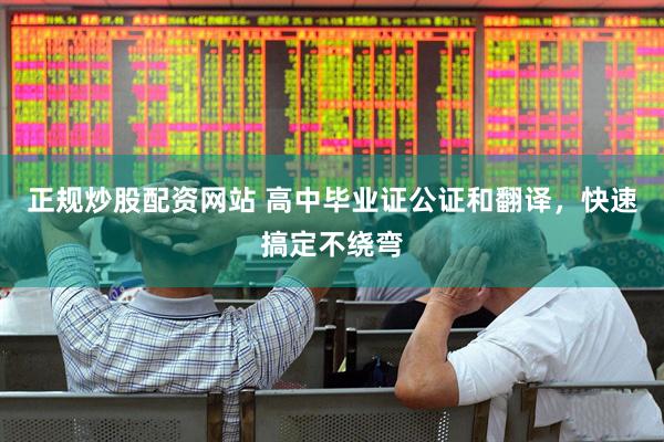 正规炒股配资网站 高中毕业证公证和翻译，快速搞定不绕弯