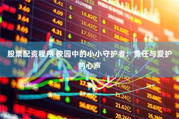股票配资程序 校园中的小小守护者：责任与爱护的心声