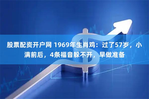 股票配资开户网 1969年生肖鸡：过了57岁，小满前后，4条福音躲不开，早做准备