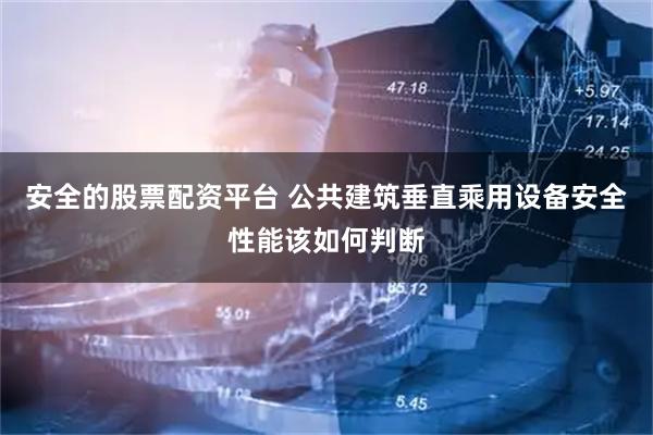 安全的股票配资平台 公共建筑垂直乘用设备安全性能该如何判断