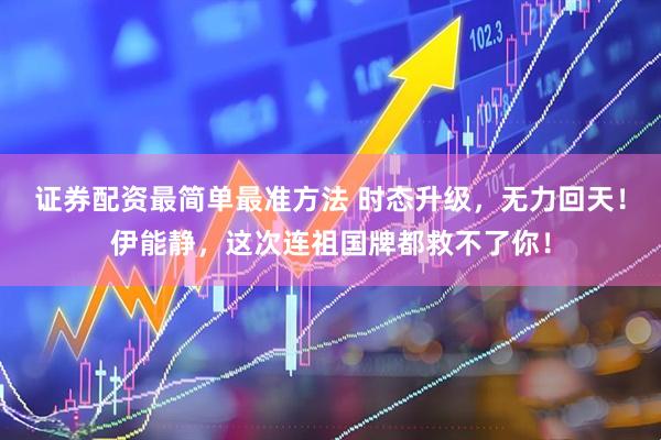 证券配资最简单最准方法 时态升级，无力回天！伊能静，这次连祖国牌都救不了你！