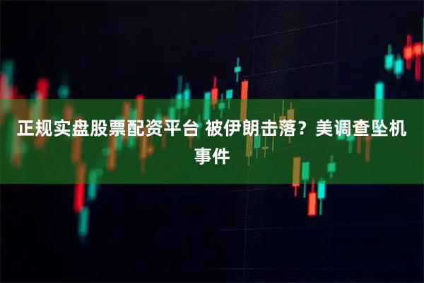 正规实盘股票配资平台 被伊朗击落？美调查坠机事件