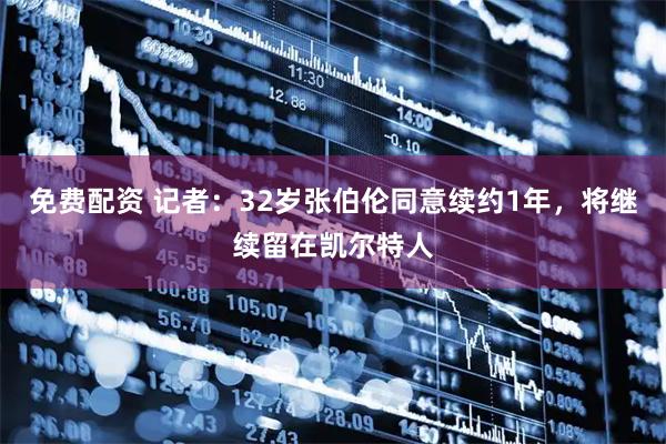 免费配资 记者：32岁张伯伦同意续约1年，将继续留在凯尔特人