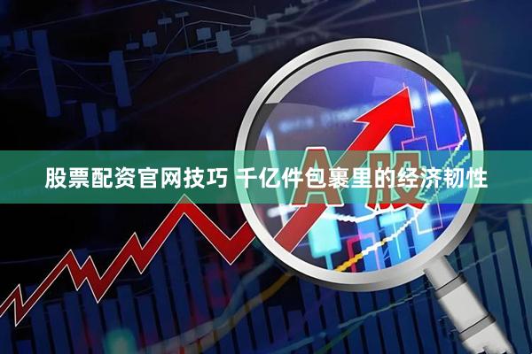 股票配资官网技巧 千亿件包裹里的经济韧性